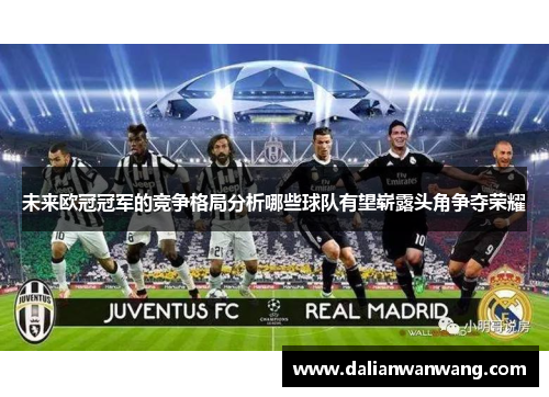 未来欧冠冠军的竞争格局分析哪些球队有望崭露头角争夺荣耀
