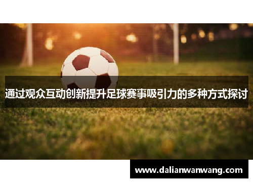 通过观众互动创新提升足球赛事吸引力的多种方式探讨