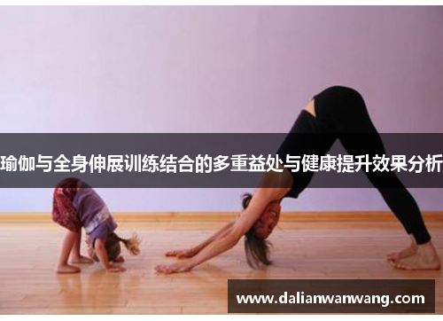 瑜伽与全身伸展训练结合的多重益处与健康提升效果分析